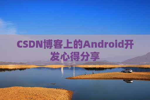 CSDN博客上的Android开发心得分享